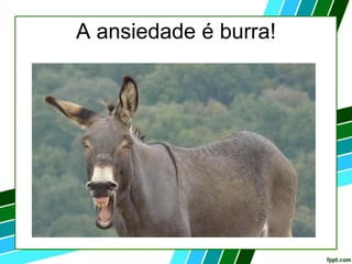 A ansiedade é burra!
 
