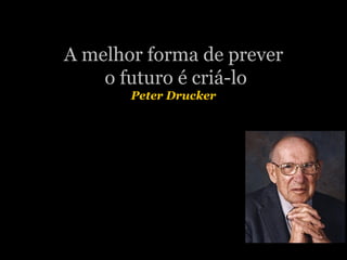 A melhor forma de prever o futuro é criá-lo Peter Drucker “ “ ” 
