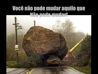 Você não pode mudar aquilo que Não pode mudar! 