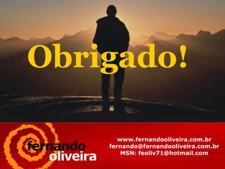 Obrigado!  www.fernandooliveira.com.br [email_address] MSN: feoliv71@hotmail.com 