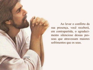 Ao levar o confôrto da sua presença, você receberá, em contrapartida, o agradeci- mento silencioso dessas pes- soas que atravessam maiores sofrimentos que os seus. 