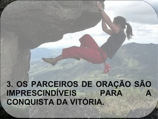 3. OS PARCEIROS DE ORAÇÃO SÃO
IMPRESCINDÍVEIS PARA A
CONQUISTA DA VITÓRIA.