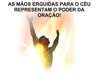 AS MÃOS ERGUIDAS PARA O CÉU
REPRESENTAM O PODER DA
ORAÇÃO!