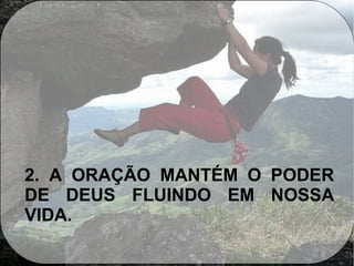 2. A ORAÇÃO MANTÉM O PODER
DE DEUS FLUINDO EM NOSSA
VIDA.