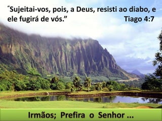 “Sujeitai-vos, pois, a Deus, resisti ao diabo, e
ele fugirá de vós.” Tiago 4:7
 