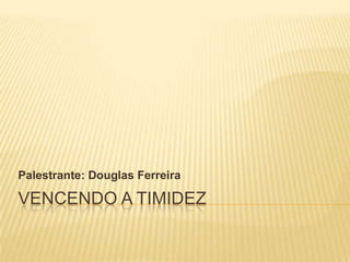 Palestrante: Douglas Ferreira

VENCENDO A TIMIDEZ
 