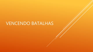 VENCENDO BATALHAS
 