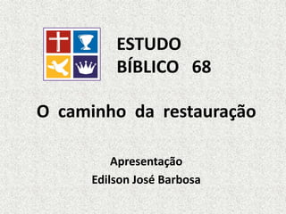 O caminho da restauração
Apresentação
Edilson José Barbosa
ESTUDO
BÍBLICO 68
 