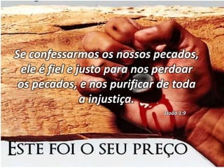 Se confessarmos os nossos pecados,
ele é fiel e justo para nos perdoar
os pecados, e nos purificar de toda
a injustiça.
1João 1:9
 