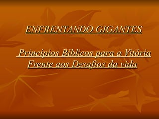 ENFRENTANDO GIGANTES  Princípios Bíblicos para a Vitória Frente aos Desafios da vida   
