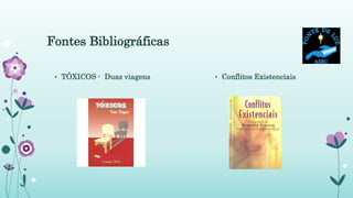 Fontes Bibliográficas
• TÓXICOS - Duas viagens • Conflitos Existenciais
 