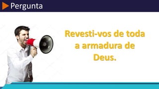 Pergunta
Revesti-vos de toda
a armadura de
Deus.
 