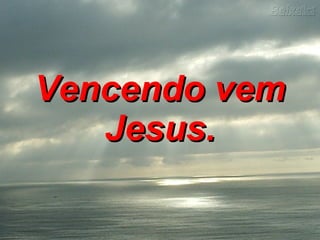 Vencendo vem Jesus.