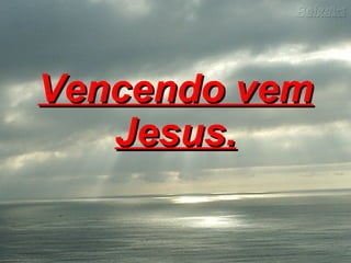 Vencendo vem Jesus.