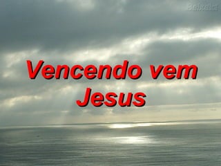 Vencendo vem Jesus