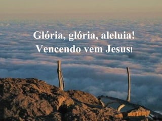 Glória, glória, aleluia! Vencendo vem Jesus ! 