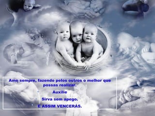 Ame sempre, fazendo pelos outros o melhor que possas realizar. Auxilie Sirva sem apego. E ASSIM VENCERÁS. 