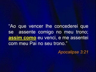 “Ao que vencer lhe concederei que
se assente comigo no meu trono;
assim como eu venci, e me assentei
com meu Pai no seu trono.”
Apocalipse 3:21
 