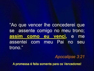 “Ao que vencer lhe concederei que
se assente comigo no meu trono;
assim como eu venci, e me
assentei com meu Pai no seu
trono.”
Apocalipse 3:21
A promessa é feita somente para os Vencedores!
 