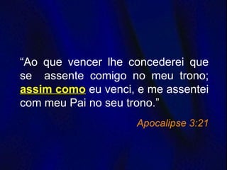 “Ao que vencer lhe concederei que
se assente comigo no meu trono;
assim como eu venci, e me assentei
com meu Pai no seu trono.”
Apocalipse 3:21
 