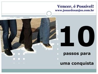 Vencer, é Possível!www.josuedosanjos.com.br10passos para uma conquista