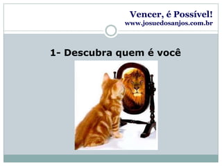 Vencer, é Possível!www.josuedosanjos.com.br1- Descubra quem é você