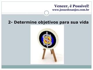 Vencer, é Possível!www.josuedosanjos.com.br2- Determine objetivos para sua vida