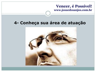 Vencer, é Possível!www.josuedosanjos.com.br4- Conheça sua área de atuação
