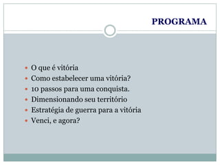 PROGRAMAO que é vitóriaComo estabelecer uma vitória?10 passos para uma conquista.Dimensionando seu território Estratégia de guerra para a vitória Venci, e agora? 