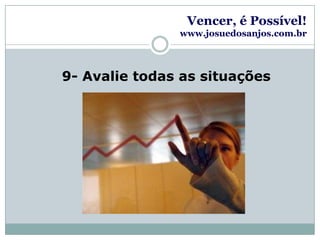 Vencer, é Possível!www.josuedosanjos.com.br9- Avalie todas as situações