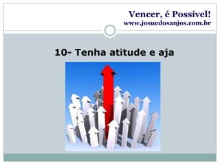 Vencer, é Possível!www.josuedosanjos.com.br10- Tenha atitude e aja
