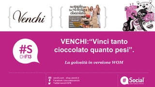NOME COGNOME | RUOLO | AZIENDALOGO TITOLO DELLA CASE HISTORY
La golosità in versione WOM
VENCHI:“Vinci tanto
cioccolato quanto pesi”.
venchi.com shop.venchi.it
Facebook /cioccolatovenchi
Twitter/venchi1878
 