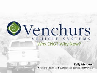 Why CNG? Why Now?



                                  Kelly Muldoon
Director of Business Development, Commercial Vehicles
 