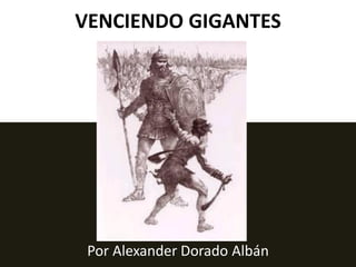 VENCIENDO GIGANTES




 Por Alexander Dorado Albán
 