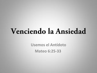 Venciendo la Ansiedad
Usemos el Antídoto
Mateo 6:25-33
 