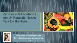 Publicado: Hector Montalban
Remedioscaserosparalaimpotencia.
com
 