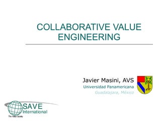 COLLABORATIVE VALUE ENGINEERING Javier Masini, AVS Universidad Panamericana Guadalajara, México 