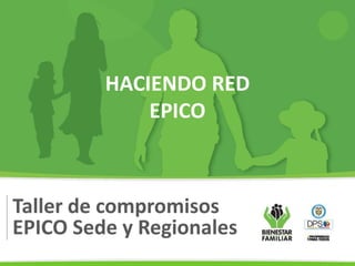Taller de compromisos
EPICO Sede y Regionales
HACIENDO RED
EPICO
 