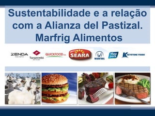 Sustentabilidade e a relação
 com a Alianza del Pastizal.
     Marfrig Alimentos
 