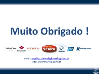Muito Obrigado !

  email: mathias.almeida@marfrig.com.br
         site: www.marfrig.com.br
 