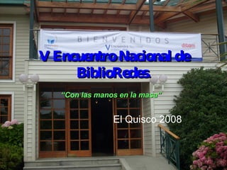 V Encuentro Nacional de BiblioRedes. El Quisco 2008 “ Con las manos en la masa” 
