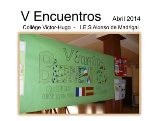V Encuentros Abril 2014
Collège Victor-Hugo - I.E.S Alonso de Madrigal
 