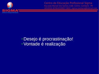 Desejo é procrastinação!
Vontade é realização
 