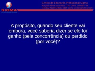 A propósito, quando seu cliente vai
embora, você saberia dizer se ele foi
ganho (pela concorrência) ou perdido
(por você)?
 