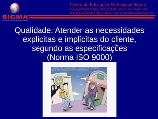 Qualidade: Atender as necessidades
explícitas e implícitas do cliente,
segundo as especificações
(Norma ISO 9000)
 