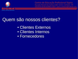 Quem são nossos clientes?
• Clientes Externos
• Clientes Internos
• Fornecedores
 