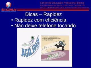 Dicas – Rapidez
• Rapidez com eficiência
• Não deixe telefone tocando
 