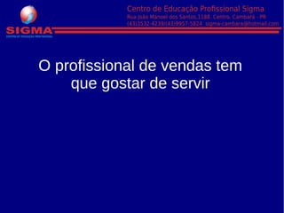 O profissional de vendas tem
que gostar de servir
 