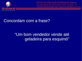 Concordam com a frase?
“Um bom vendedor vende até
geladeira para esquimó”
 