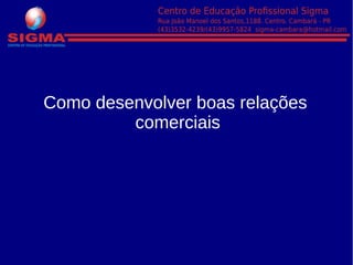 Como desenvolver boas relações
comerciais
 